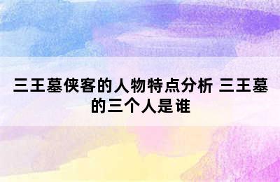 三王墓侠客的人物特点分析 三王墓的三个人是谁